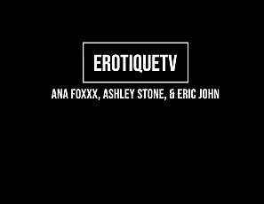 3Sum_AnaFoxxx_AshleyStone_EricJohn_ErotiqueTV